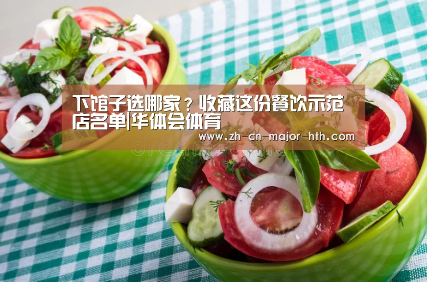 下馆子选哪家?收藏这份餐饮示范店名单|华体会体育(图3) 华体会体育